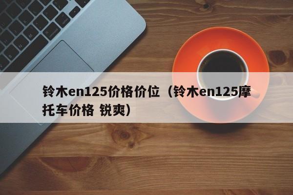 铃木en125价格价位（铃木en125摩托车价格 锐爽）