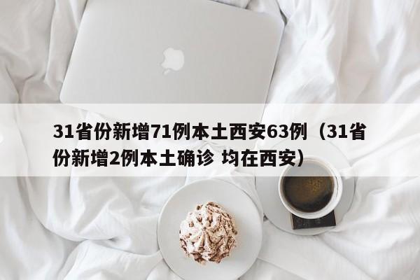 31省份新增71例本土西安63例（31省份新增2例本土确诊 均在西安）