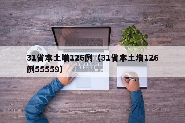 31省本土增126例（31省本土增126例55559）