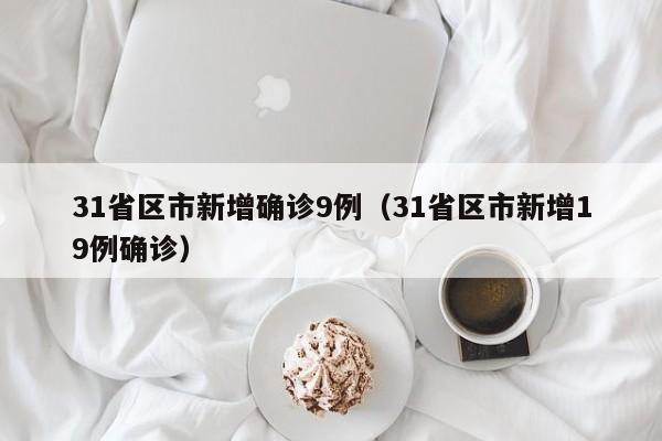 31省区市新增确诊9例（31省区市新增19例确诊）