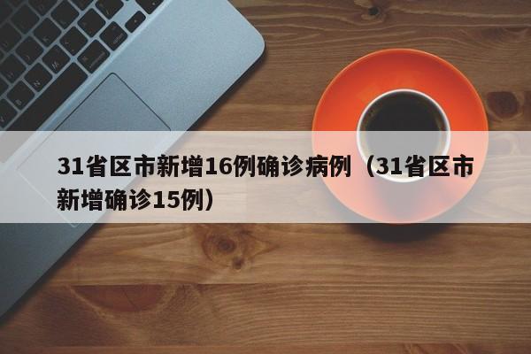 31省区市新增16例确诊病例（31省区市新增确诊15例）