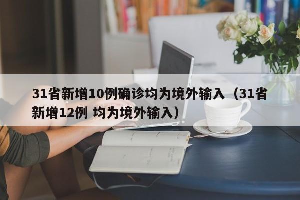 31省新增10例确诊均为境外输入（31省新增12例 均为境外输入）
