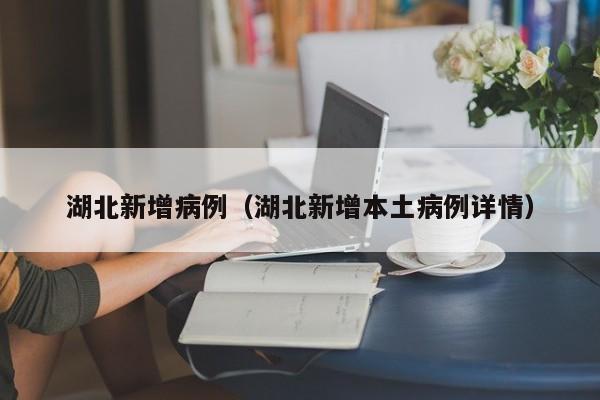 湖北新增病例（湖北新增本土病例详情）