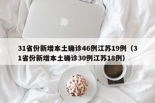 31省份新增本土确诊46例江苏19例（31省份新增本土确诊30例江苏18例）