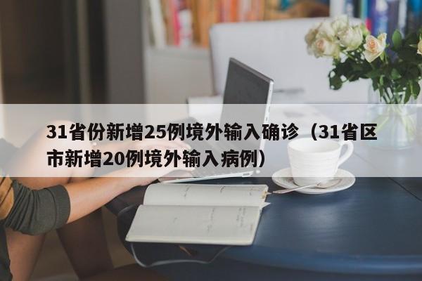 31省份新增25例境外输入确诊（31省区市新增20例境外输入病例）