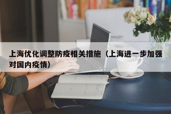 上海优化调整防疫相关措施（上海进一步加强对国内疫情）