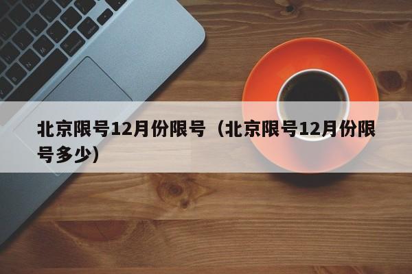 北京限号12月份限号（北京限号12月份限号多少）