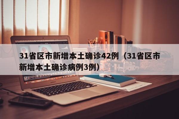 31省区市新增本土确诊42例（31省区市新增本土确诊病例3例）