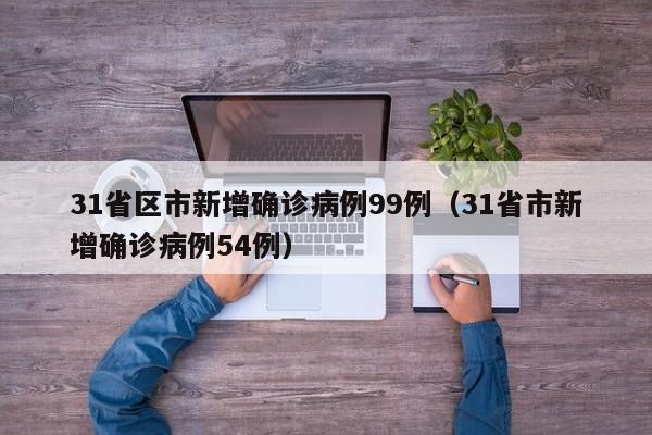 31省区市新增确诊病例99例（31省市新增确诊病例54例）