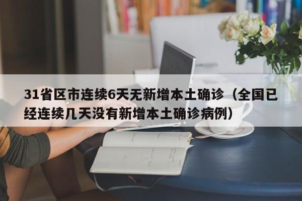 31省区市连续6天无新增本土确诊（全国已经连续几天没有新增本土确诊病例）