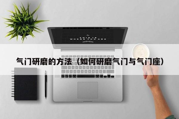 气门研磨的方法（如何研磨气门与气门座）