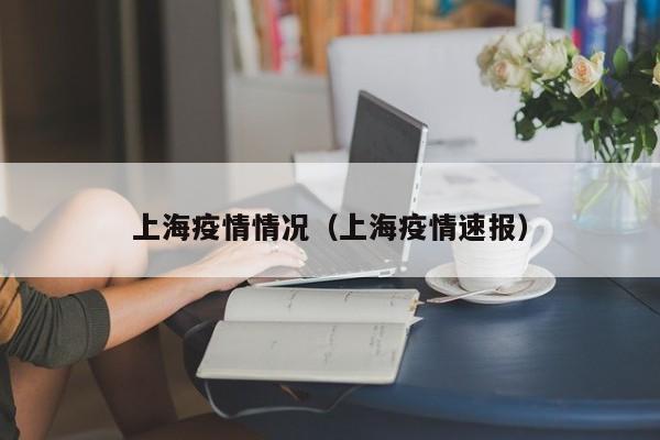 上海疫情情况（上海疫情速报）