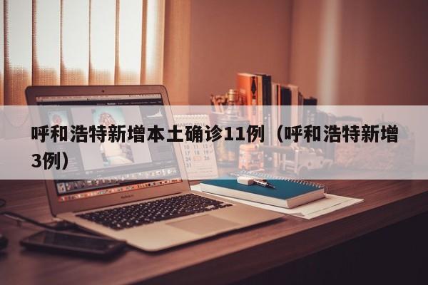 呼和浩特新增本土确诊11例（呼和浩特新增3例）