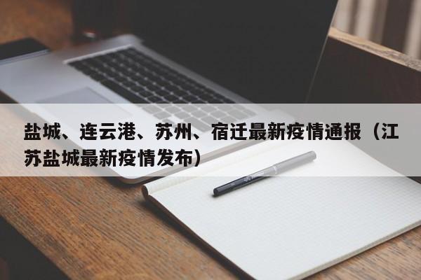 盐城、连云港、苏州、宿迁最新疫情通报（江苏盐城最新疫情发布）