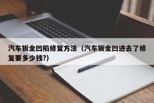 汽车钣金凹陷修复方法（汽车钣金凹进去了修复要多少钱?）