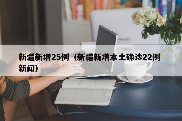新疆新增25例（新疆新增本土确诊22例 新闻）