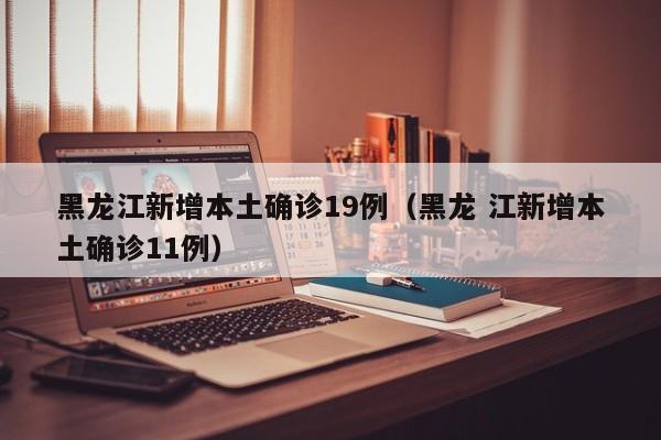 黑龙江新增本土确诊19例（黑龙 江新增本土确诊11例）