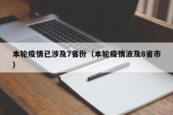 本轮疫情已涉及7省份（本轮疫情波及8省市）