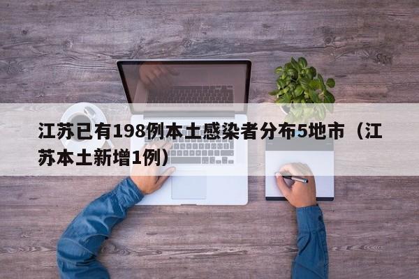 江苏已有198例本土感染者分布5地市（江苏本土新增1例）