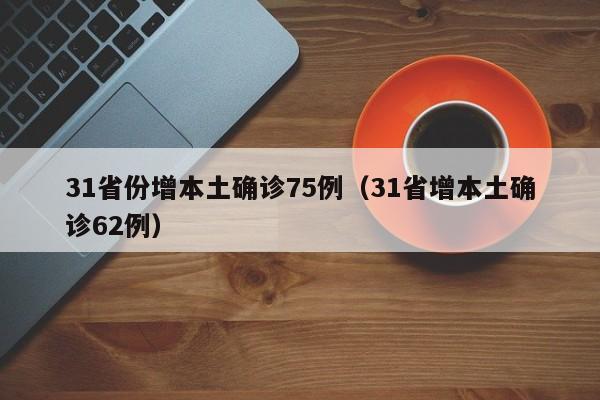 31省份增本土确诊75例（31省增本土确诊62例）