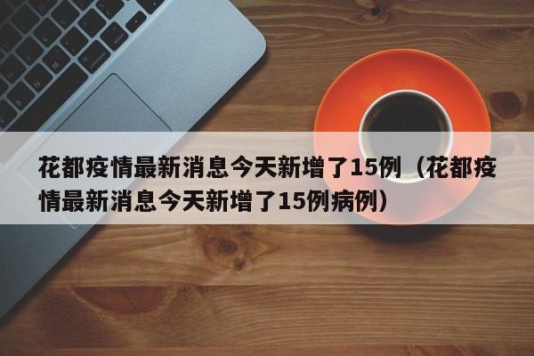 花都疫情最新消息今天新增了15例（花都疫情最新消息今天新增了15例病例）