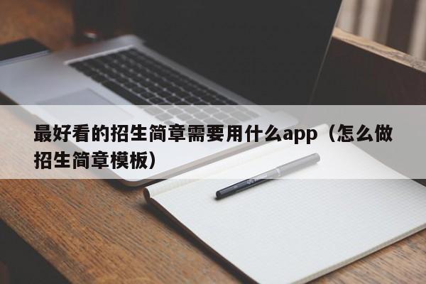 最好看的招生简章需要用什么app（怎么做招生简章模板）