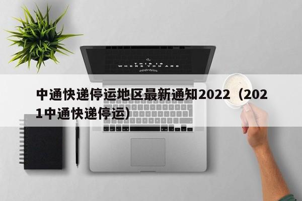 中通快递停运地区最新通知2022（2021中通快递停运）