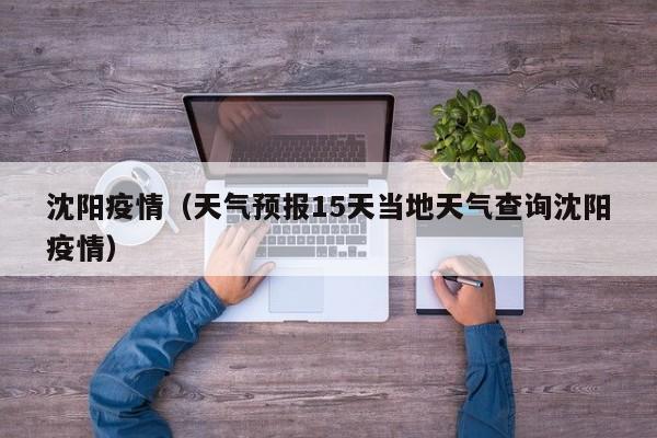 沈阳疫情（天气预报15天当地天气查询沈阳疫情）