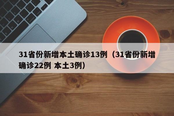 31省份新增本土确诊13例（31省份新增确诊22例 本土3例）