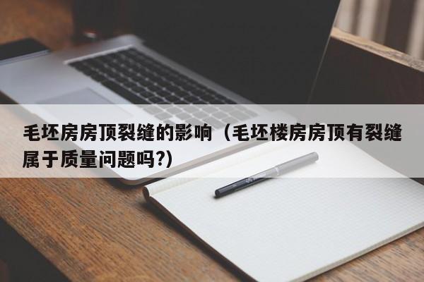 毛坯房房顶裂缝的影响（毛坯楼房房顶有裂缝属于质量问题吗?）