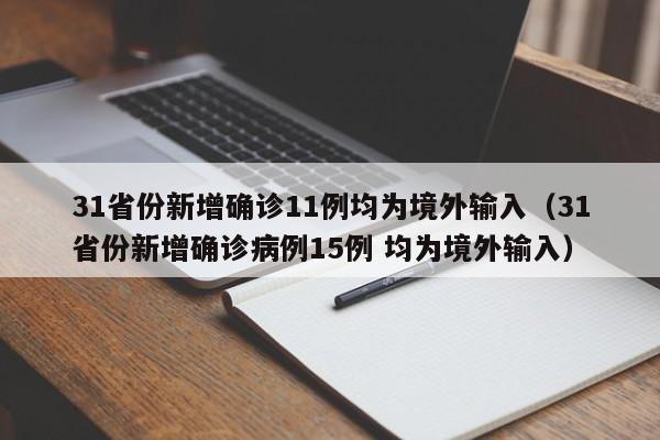 31省份新增确诊11例均为境外输入（31省份新增确诊病例15例 均为境外输入）