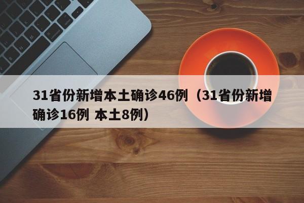 31省份新增本土确诊46例（31省份新增确诊16例 本土8例）