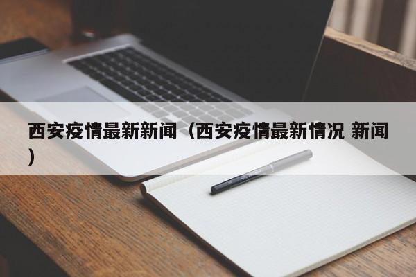 西安疫情最新新闻（西安疫情最新情况 新闻）