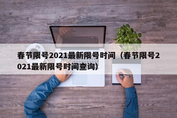 春节限号2021最新限号时间（春节限号2021最新限号时间查询）