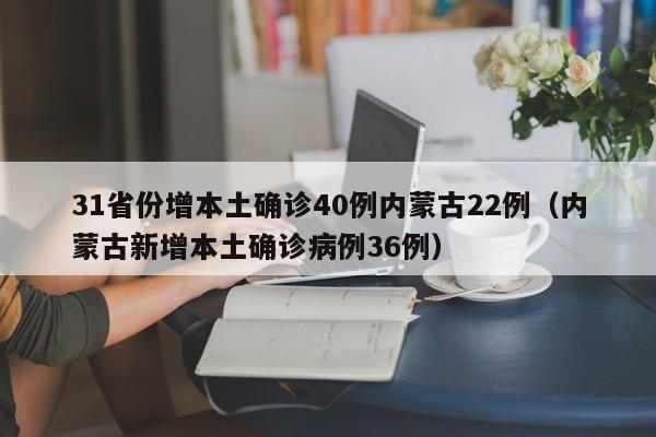 31省份增本土确诊40例内蒙古22例（内蒙古新增本土确诊病例36例）