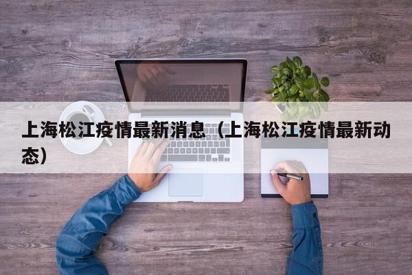 上海松江疫情最新消息（上海松江疫情最新动态）