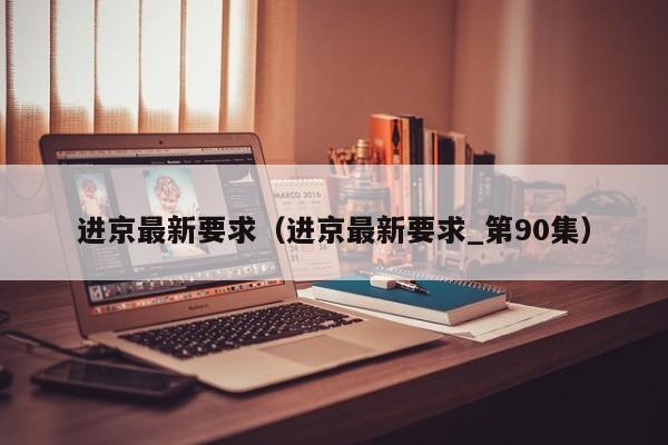 进京最新要求（进京最新要求_第90集）