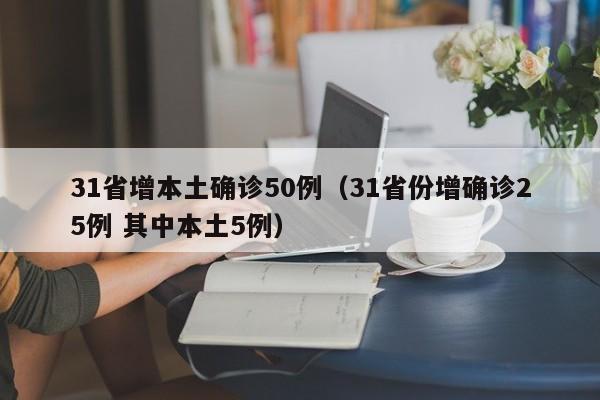 31省增本土确诊50例（31省份增确诊25例 其中本土5例）
