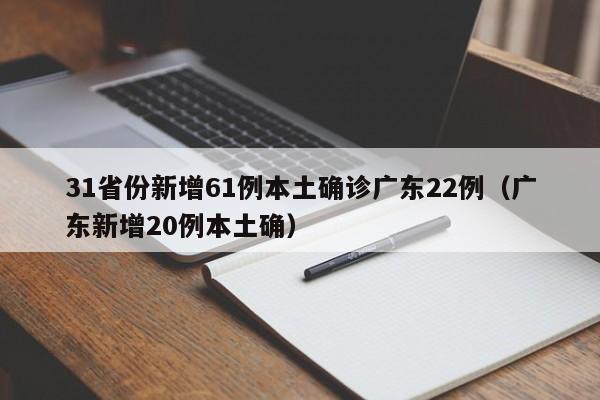 31省份新增61例本土确诊广东22例（广东新增20例本土确）