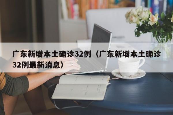广东新增本土确诊32例（广东新增本土确诊32例最新消息）