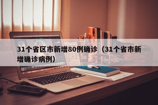 31个省区市新增80例确诊（31个省市新增确诊病例）