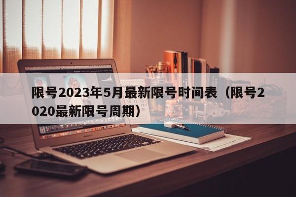 限号2023年5月最新限号时间表（限号2020最新限号周期）
