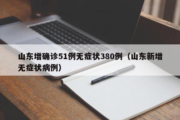 山东增确诊51例无症状380例（山东新增无症状病例）