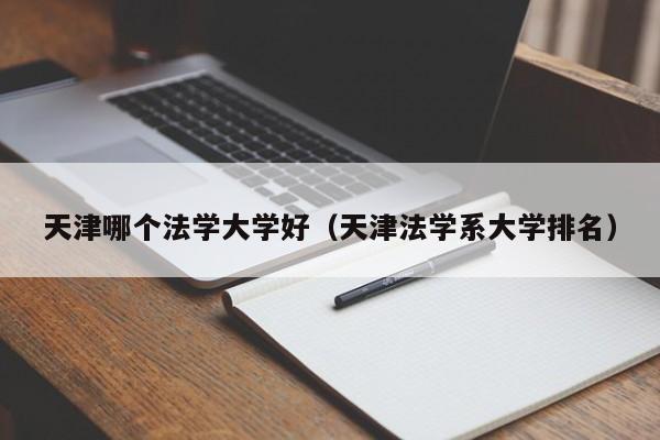 天津哪个法学大学好（天津法学系大学排名）