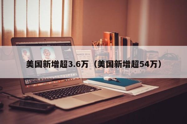 美国新增超3.6万（美国新增超54万）
